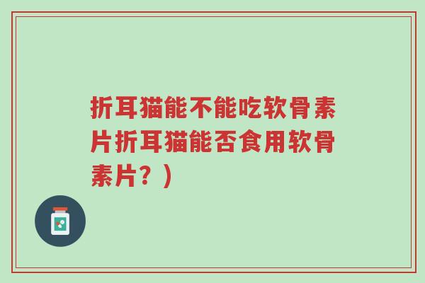 折耳猫能不能吃软骨素片折耳猫能否食用软骨素片?)-第1张图片-超越 折耳猫能不能吃软骨素片折耳猫能否食用软骨素片?)-第1张图片-超越
