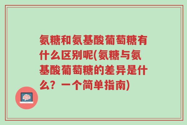 氨糖和氨基酸葡萄糖有什么区别呢(氨糖与氨基酸葡萄糖的差异是什么?一个简单指南)-第1张图片-超越 氨糖和氨基酸葡萄糖有什么区别呢(氨糖与氨基酸葡萄糖的差异是什么?一个简单指南)-第1张图片-超越