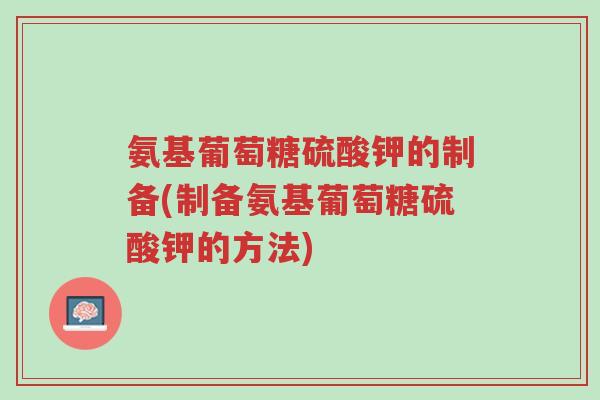 氨基葡萄糖硫酸钾的制备(制备氨基葡萄糖硫酸钾的方法)-第1张图片-超越 氨基葡萄糖硫酸钾的制备(制备氨基葡萄糖硫酸钾的方法)-第1张图片-超越