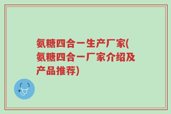氨糖四合一生产厂家(氨糖四合一厂家介绍及产品推荐)-第1张图片-超越 氨糖四合一生产厂家(氨糖四合一厂家介绍及产品推荐)-第1张图片-超越