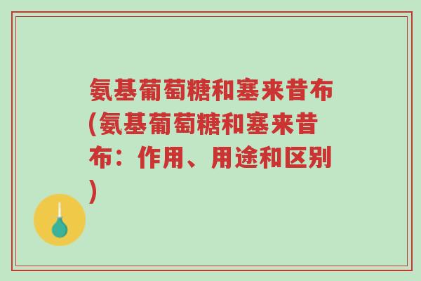 氨基葡萄糖和塞来昔布(氨基葡萄糖和塞来昔布:作用、用途和区别)-第1张图片-超越 氨基葡萄糖和塞来昔布(氨基葡萄糖和塞来昔布:作用、用途和区别)-第1张图片-超越