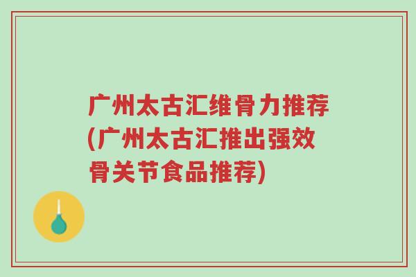 广州太古汇维骨力推荐(广州太古汇推出强效骨关节食品推荐)-第1张图片-超越 广州太古汇维骨力推荐(广州太古汇推出强效骨关节食品推荐)-第1张图片-超越