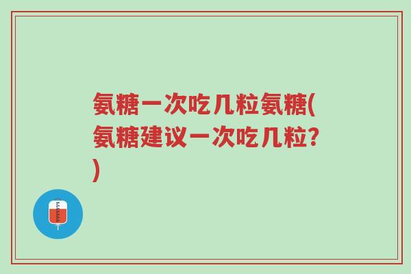 氨糖一次吃几粒氨糖(氨糖建议一次吃几粒?)-第1张图片-超越 氨糖一次吃几粒氨糖(氨糖建议一次吃几粒?)-第1张图片-超越