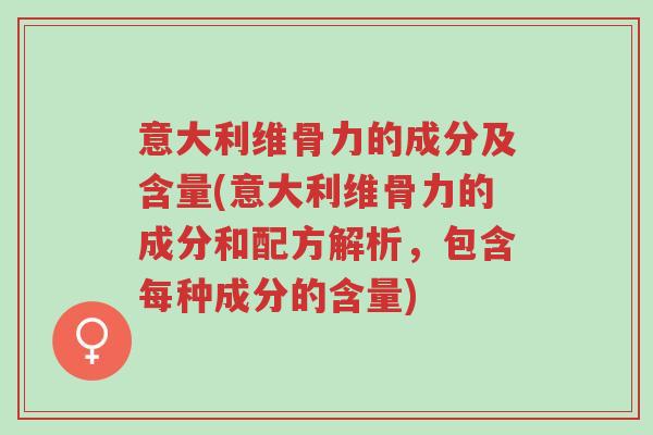 意大利维骨力的成分及含量(意大利维骨力的成分和配方解析,包含每种成分的含量)-第1张图片-超越 意大利维骨力的成分及含量(意大利维骨力的成分和配方解析,包含每种成分的含量)-第1张图片-超越