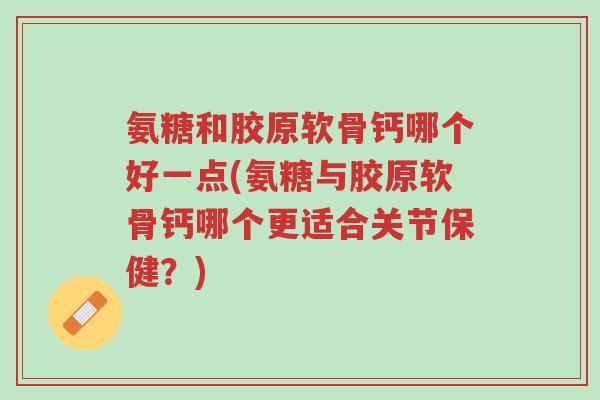 氨糖和胶原软骨钙哪个好一点(氨糖与胶原软骨钙哪个更适合关节保健?)-第1张图片-超越 氨糖和胶原软骨钙哪个好一点(氨糖与胶原软骨钙哪个更适合关节保健?)-第1张图片-超越