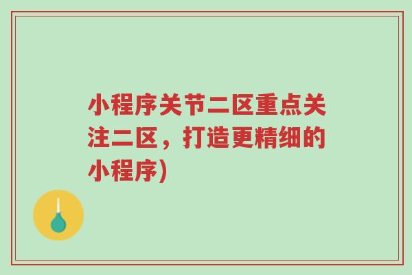 小程序关节二区重点关注二区,打造更精细的小程序)-第1张图片-超越 小程序关节二区重点关注二区,打造更精细的小程序)-第1张图片-超越