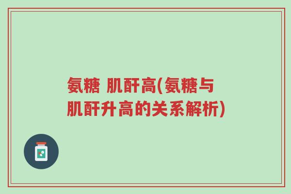 氨糖 肌酐高(氨糖与肌酐升高的关系解析)-第1张图片-超越 氨糖 肌酐高(氨糖与肌酐升高的关系解析)-第1张图片-超越