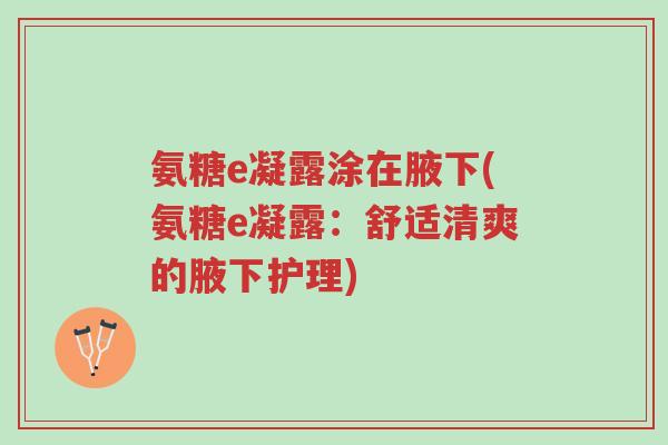 氨糖e凝露涂在腋下(氨糖e凝露:舒适清爽的腋下护理)-第1张图片-超越 氨糖e凝露涂在腋下(氨糖e凝露:舒适清爽的腋下护理)-第1张图片-超越