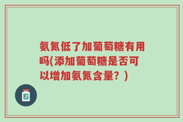 氨氮低了加葡萄糖有用吗(添加葡萄糖是否可以增加氨氮含量?)-第1张图片-超越 氨氮低了加葡萄糖有用吗(添加葡萄糖是否可以增加氨氮含量?)-第1张图片-超越