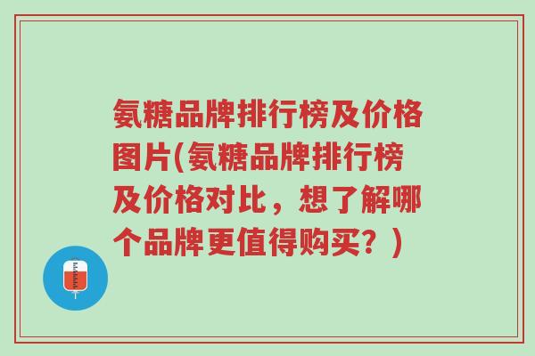 氨糖品牌排行榜及价格图片(氨糖品牌排行榜及价格对比,想了解哪个品牌更值得购买?)-第1张图片-超越 氨糖品牌排行榜及价格图片(氨糖品牌排行榜及价格对比,想了解哪个品牌更值得购买?)-第1张图片-超越
