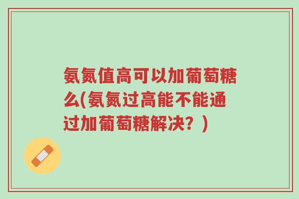 氨氮值高可以加葡萄糖么(氨氮过高能不能通过加葡萄糖解决?)-第1张图片-超越 氨氮值高可以加葡萄糖么(氨氮过高能不能通过加葡萄糖解决?)-第1张图片-超越