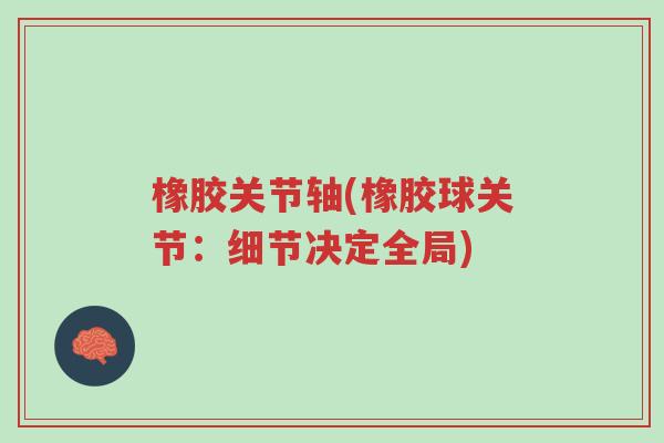 橡胶关节轴(橡胶球关节:细节决定全局)-第1张图片-超越 橡胶关节轴(橡胶球关节:细节决定全局)-第1张图片-超越