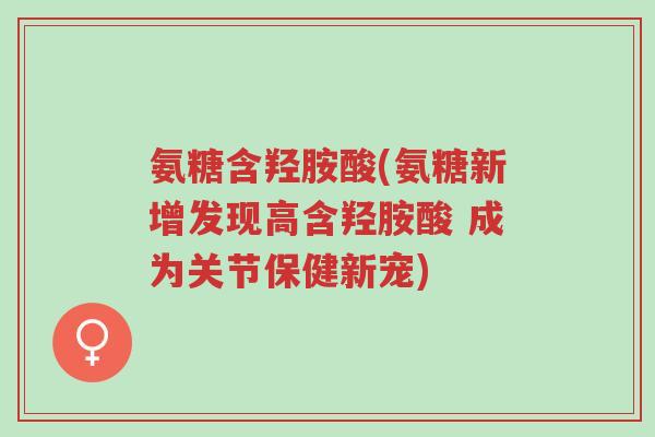 氨糖含羟胺酸(氨糖新增发现高含羟胺酸 成为关节保健新宠)-第1张图片-超越 氨糖含羟胺酸(氨糖新增发现高含羟胺酸 成为关节保健新宠)-第1张图片-超越