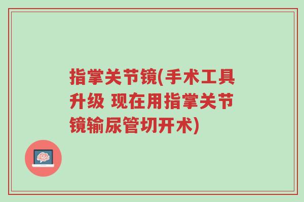 指掌关节镜(手术工具升级 现在用指掌关节镜输尿管切开术)-第1张图片-超越 指掌关节镜(手术工具升级 现在用指掌关节镜输尿管切开术)-第1张图片-超越