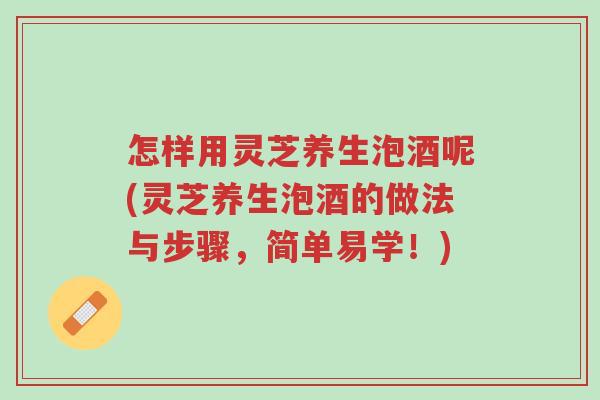 怎样用灵芝养生泡酒呢(灵芝养生泡酒的做法与步骤,简单易学!)-第1张图片-超越 怎样用灵芝养生泡酒呢(灵芝养生泡酒的做法与步骤,简单易学!)-第1张图片-超越