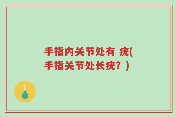手指内关节处有 疣(手指关节处长疣?)-第1张图片-超越 手指内关节处有 疣(手指关节处长疣?)-第1张图片-超越