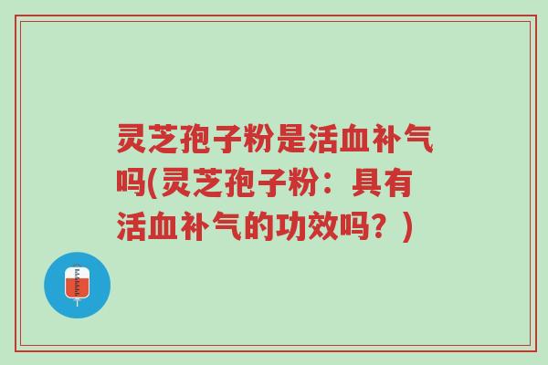 灵芝孢子粉是活血补气吗(灵芝孢子粉:具有活血补气的功效吗?)-第1张图片-超越 灵芝孢子粉是活血补气吗(灵芝孢子粉:具有活血补气的功效吗?)-第1张图片-超越