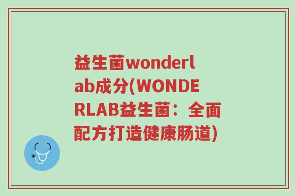 益生菌wonderlab成分(WONDERLAB益生菌:全面配方打造健康肠道)-第1张图片-超越 益生菌wonderlab成分(WONDERLAB益生菌:全面配方打造健康肠道)-第1张图片-超越