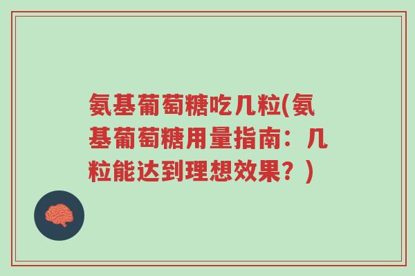 氨基葡萄糖吃几粒(氨基葡萄糖用量指南:几粒能达到理想效果?)-第1张图片-超越 氨基葡萄糖吃几粒(氨基葡萄糖用量指南:几粒能达到理想效果?)-第1张图片-超越
