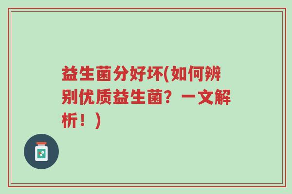 益生菌分好坏(如何辨别优质益生菌?一文解析!)-第1张图片-超越 益生菌分好坏(如何辨别优质益生菌?一文解析!)-第1张图片-超越