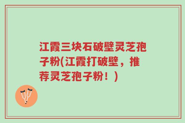 江霞三块石破壁灵芝孢子粉(江霞打破壁,推荐灵芝孢子粉!)-第1张图片-超越 江霞三块石破壁灵芝孢子粉(江霞打破壁,推荐灵芝孢子粉!)-第1张图片-超越