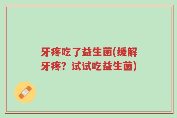 牙疼吃了益生菌(缓解牙疼?试试吃益生菌)-第1张图片-超越 牙疼吃了益生菌(缓解牙疼?试试吃益生菌)-第1张图片-超越
