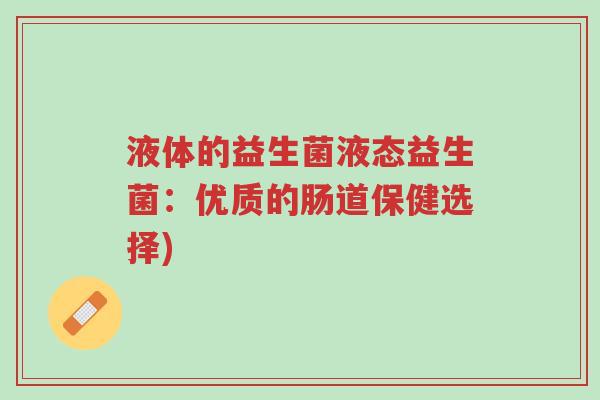 液体的益生菌液态益生菌:优质的肠道保健选择)-第1张图片-超越 液体的益生菌液态益生菌:优质的肠道保健选择)-第1张图片-超越
