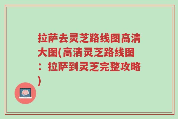 拉萨去灵芝路线图高清大图(高清灵芝路线图:拉萨到灵芝完整攻略)-第1张图片-超越 拉萨去灵芝路线图高清大图(高清灵芝路线图:拉萨到灵芝完整攻略)-第1张图片-超越