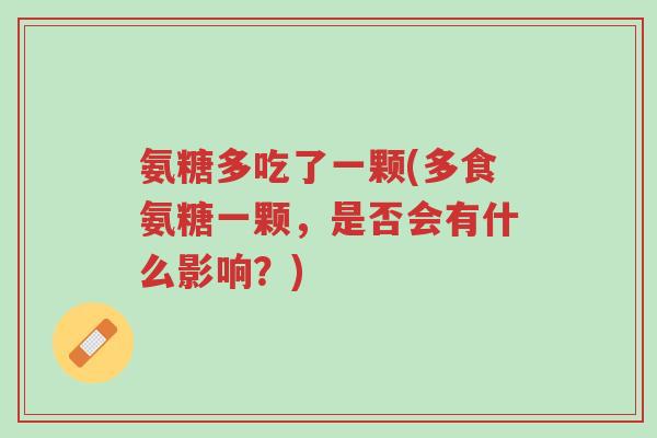 氨糖多吃了一颗(多食氨糖一颗,是否会有什么影响?)-第1张图片-超越 氨糖多吃了一颗(多食氨糖一颗,是否会有什么影响?)-第1张图片-超越