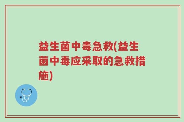 益生菌中毒急救(益生菌中毒应采取的急救措施)-第1张图片-超越 益生菌中毒急救(益生菌中毒应采取的急救措施)-第1张图片-超越