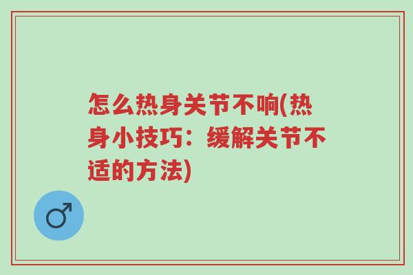 怎么热身关节不响(热身小技巧:缓解关节不适的方法)-第1张图片-超越 怎么热身关节不响(热身小技巧:缓解关节不适的方法)-第1张图片-超越
