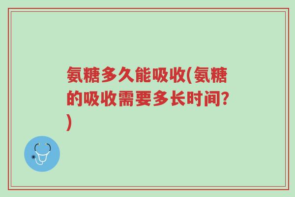 氨糖多久能吸收(氨糖的吸收需要多长时间?)-第1张图片-超越 氨糖多久能吸收(氨糖的吸收需要多长时间?)-第1张图片-超越