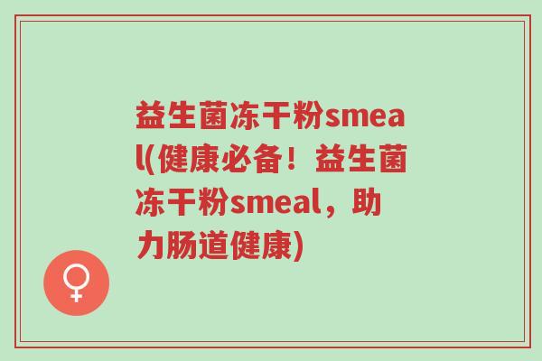 益生菌冻干粉smeal(健康必备!益生菌冻干粉smeal,助力肠道健康)-第1张图片-超越 益生菌冻干粉smeal(健康必备!益生菌冻干粉smeal,助力肠道健康)-第1张图片-超越