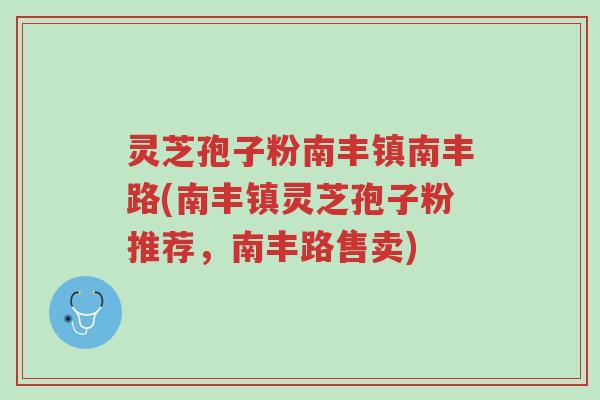 灵芝孢子粉南丰镇南丰路(南丰镇灵芝孢子粉推荐,南丰路售卖)-第1张图片-超越 灵芝孢子粉南丰镇南丰路(南丰镇灵芝孢子粉推荐,南丰路售卖)-第1张图片-超越