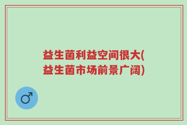 益生菌利益空间很大(益生菌市场前景广阔)-第1张图片-超越 益生菌利益空间很大(益生菌市场前景广阔)-第1张图片-超越