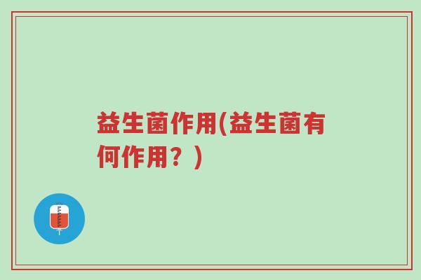 益生菌作用(益生菌有何作用?)-第1张图片-超越 益生菌作用(益生菌有何作用?)-第1张图片-超越