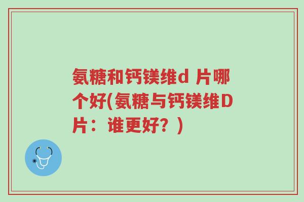 氨糖和钙镁维d 片哪个好(氨糖与钙镁维D片:谁更好?)-第1张图片-超越 氨糖和钙镁维d 片哪个好(氨糖与钙镁维D片:谁更好?)-第1张图片-超越