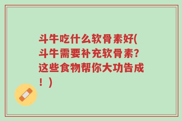 斗牛吃什么软骨素好(斗牛需要补充软骨素？这些食物帮你大功告成！)-第1张图片-超越