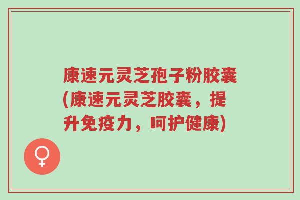 康速元灵芝孢子粉胶囊(康速元灵芝胶囊,提升免疫力,呵护健康)-第1张图片-超越 康速元灵芝孢子粉胶囊(康速元灵芝胶囊,提升免疫力,呵护健康)-第1张图片-超越