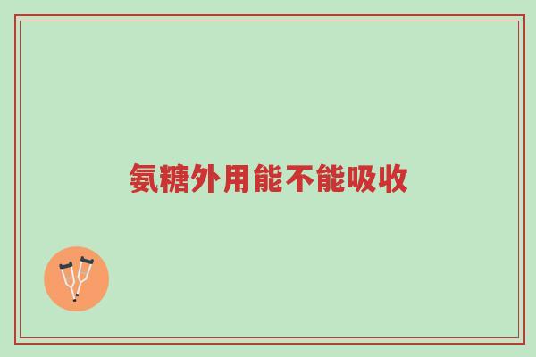 氨糖外用能不能吸收-第1张图片-超越 氨糖外用能不能吸收-第1张图片-超越