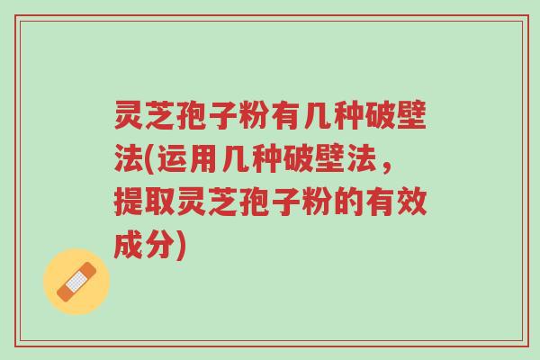 灵芝孢子粉有几种破壁法(运用几种破壁法,提取灵芝孢子粉的有效成分)-第1张图片-超越 灵芝孢子粉有几种破壁法(运用几种破壁法,提取灵芝孢子粉的有效成分)-第1张图片-超越