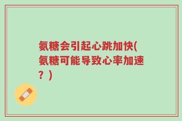 氨糖会引起心跳加快(氨糖可能导致心率加速?)-第1张图片-超越 氨糖会引起心跳加快(氨糖可能导致心率加速?)-第1张图片-超越