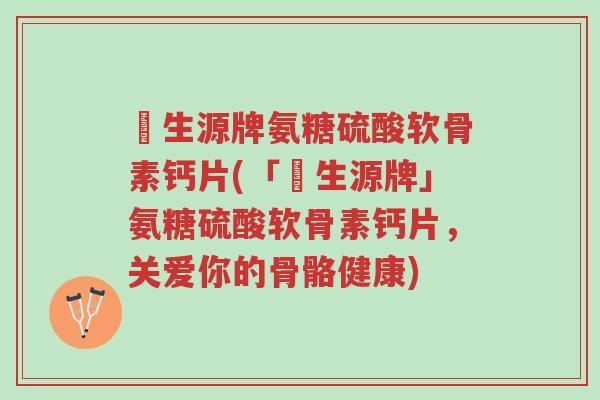 昇生源牌氨糖硫酸软骨素钙片(「昇生源牌」氨糖硫酸软骨素钙片,关爱你的骨骼健康)-第1张图片-超越 昇生源牌氨糖硫酸软骨素钙片(「昇生源牌」氨糖硫酸软骨素钙片,关爱你的骨骼健康)-第1张图片-超越