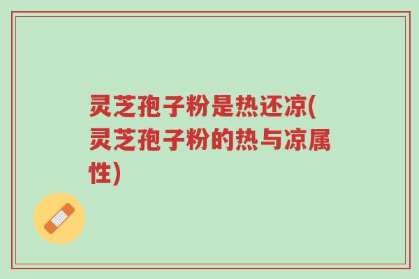 灵芝孢子粉是热还凉(灵芝孢子粉的热与凉属性)-第1张图片-超越 灵芝孢子粉是热还凉(灵芝孢子粉的热与凉属性)-第1张图片-超越