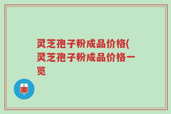 灵芝孢子粉成品价格(灵芝孢子粉成品价格一览-第1张图片-超越 灵芝孢子粉成品价格(灵芝孢子粉成品价格一览-第1张图片-超越
