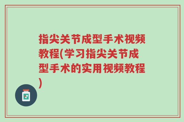 指尖关节成型手术视频教程(学习指尖关节成型手术的实用视频教程)-第1张图片-超越