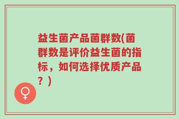 益生菌产品菌群数(菌群数是评价益生菌的指标,如何选择优质产品?)-第1张图片-超越 益生菌产品菌群数(菌群数是评价益生菌的指标,如何选择优质产品?)-第1张图片-超越