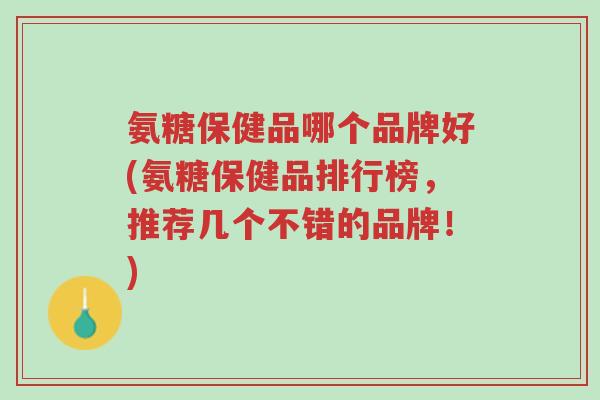 氨糖保健品哪个品牌好(氨糖保健品排行榜,推荐几个不错的品牌!)-第1张图片-超越 氨糖保健品哪个品牌好(氨糖保健品排行榜,推荐几个不错的品牌!)-第1张图片-超越