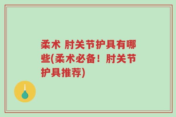 柔术 肘关节护具有哪些(柔术必备!肘关节护具推荐)-第1张图片-超越 柔术 肘关节护具有哪些(柔术必备!肘关节护具推荐)-第1张图片-超越