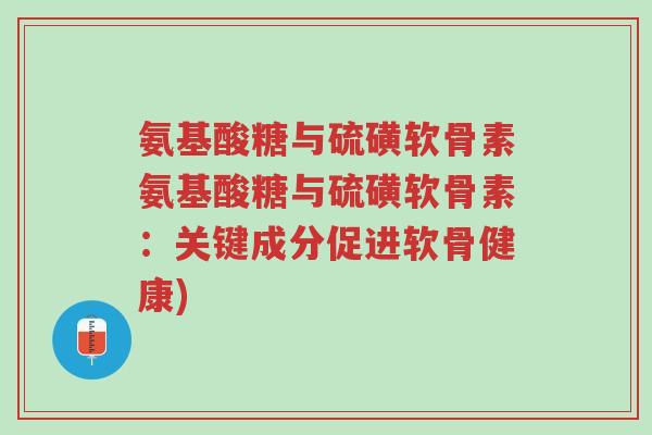 氨基酸糖与硫磺软骨素氨基酸糖与硫磺软骨素:关键成分促进软骨健康)-第1张图片-超越 氨基酸糖与硫磺软骨素氨基酸糖与硫磺软骨素:关键成分促进软骨健康)-第1张图片-超越